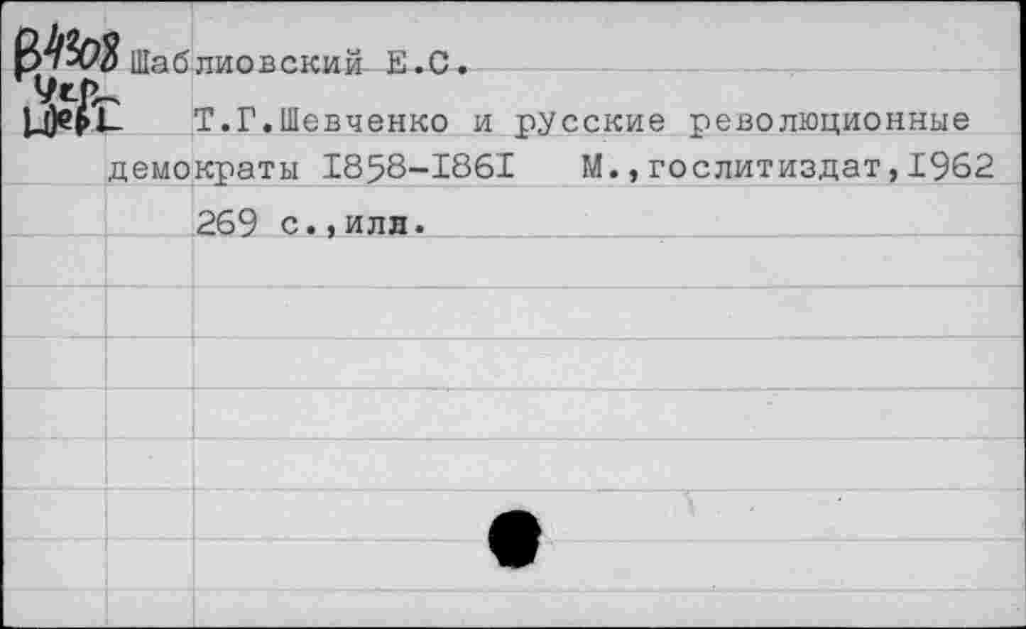 ﻿вл>( №	?Шаблиовский Е.С. 2 Т.Г.Шевченко и русские революционные демократы 1858-1861 М.,Гослитиздат,1982	
		269 с.,илл.
		
		
		
		
		
		
		
		